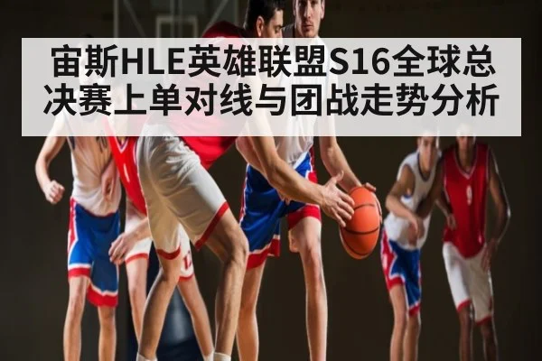 宙斯HLE英雄联盟S16全球总决赛上单对线与团战走势分析