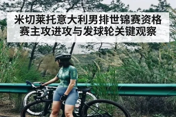 米切莱托意大利男排世锦赛资格赛主攻进攻与发球轮关键观察