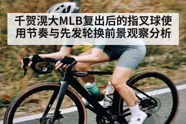 千贺滉大MLB复出后的指叉球使用节奏与先发轮换前景观察分析